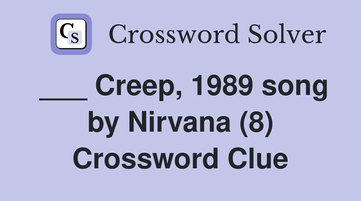 ___ Creep, 1989 song by Nirvana (8) Crossword Clue