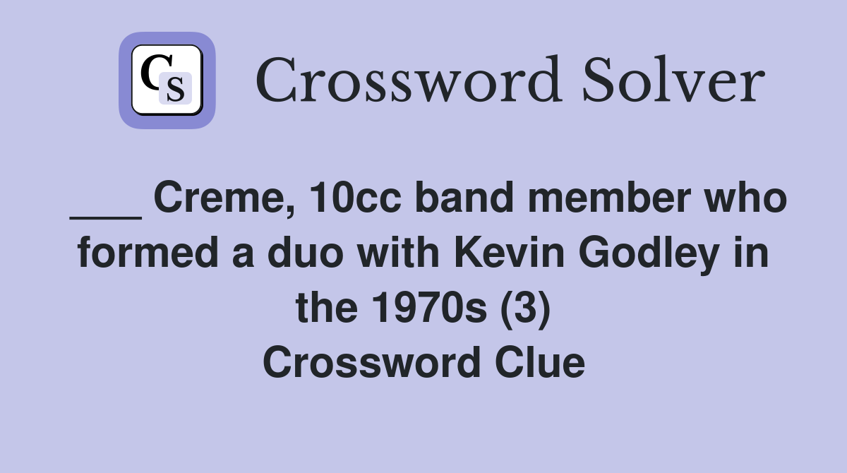 ___ Creme, 10cc band member who formed a duo with Kevin Godley in the 1970s (3) Crossword Clue