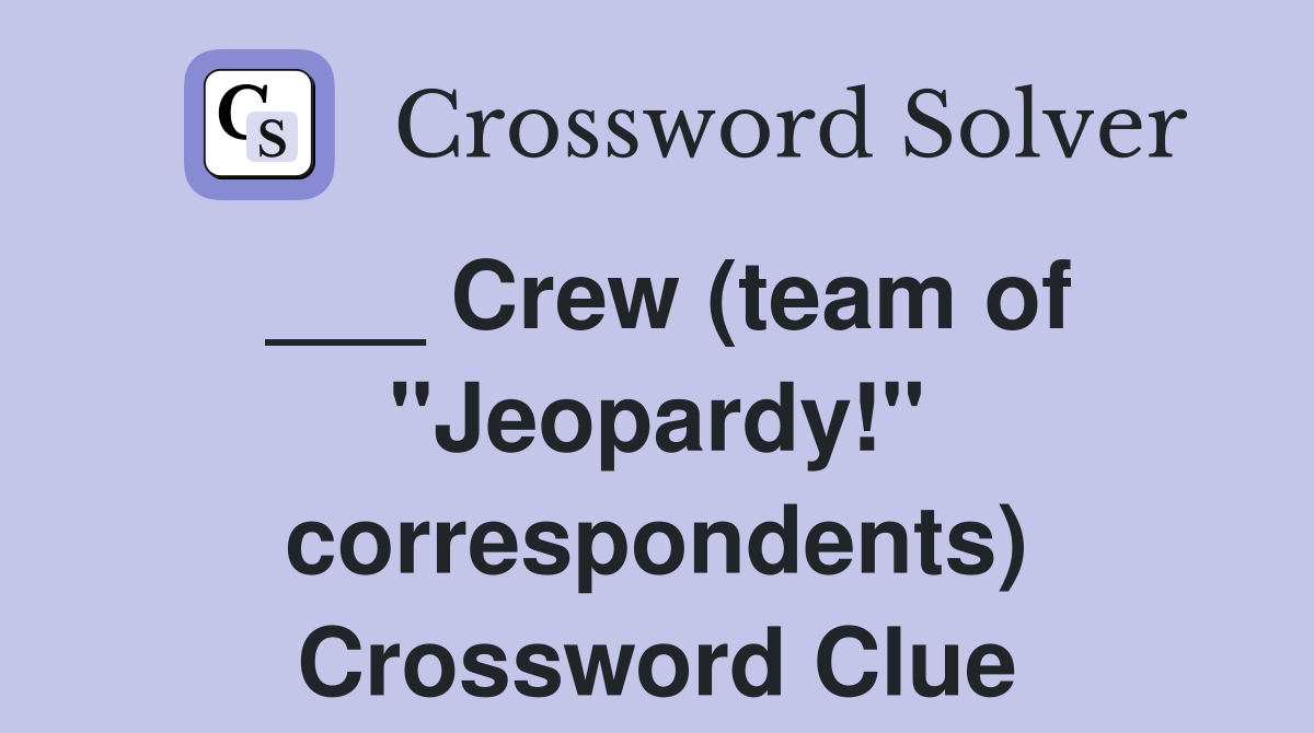 ___ Crew (team of "Jeopardy!" correspondents) Crossword Clue