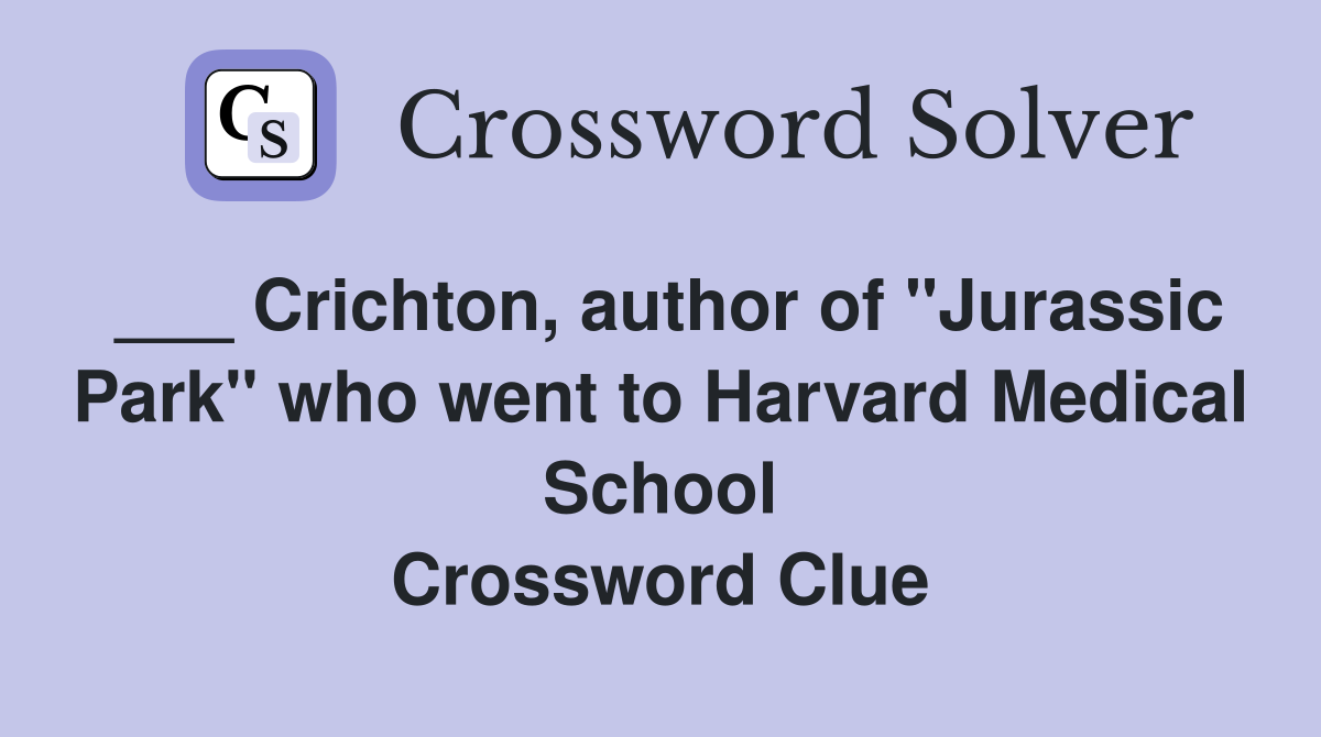 ___ Crichton, author of "Jurassic Park" who went to Harvard Medical School Crossword Clue