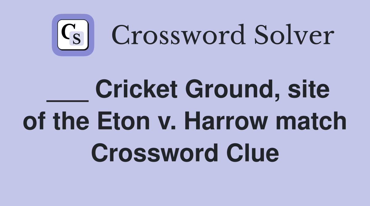 ___ Cricket Ground, site of the Eton v. Harrow match Crossword Clue