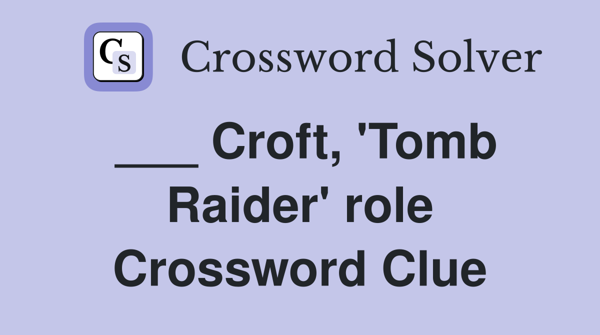 ___ Croft, 'Tomb Raider' role Crossword Clue