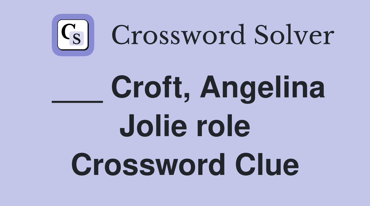 ___ Croft, Angelina Jolie role Crossword Clue