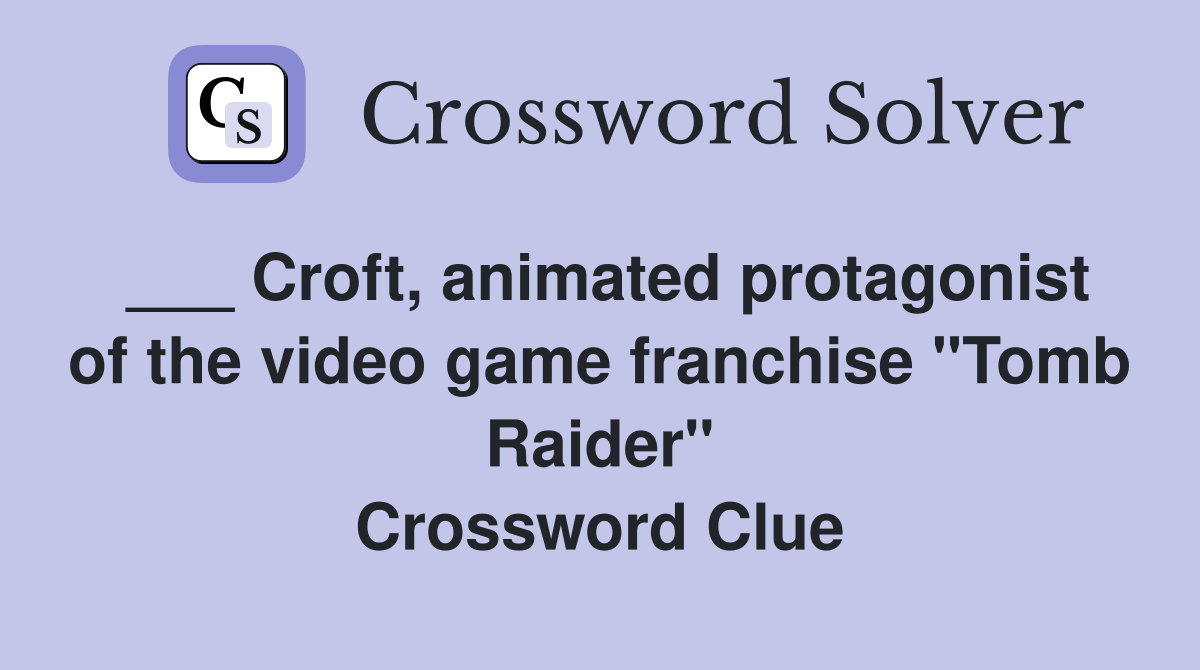 ___ Croft, animated protagonist of the video game franchise "Tomb Raider" Crossword Clue