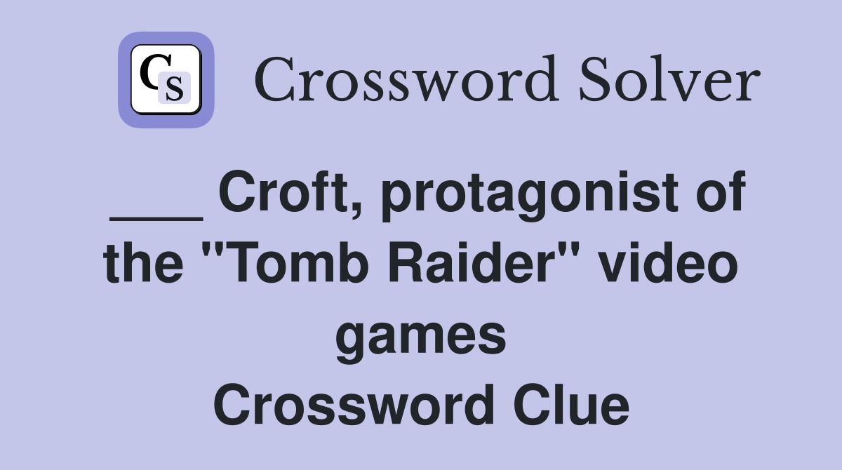 ___ Croft, protagonist of the "Tomb Raider" video games Crossword Clue
