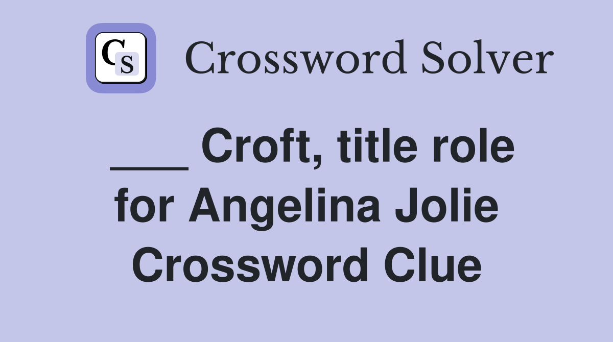 ___ Croft, title role for Angelina Jolie Crossword Clue