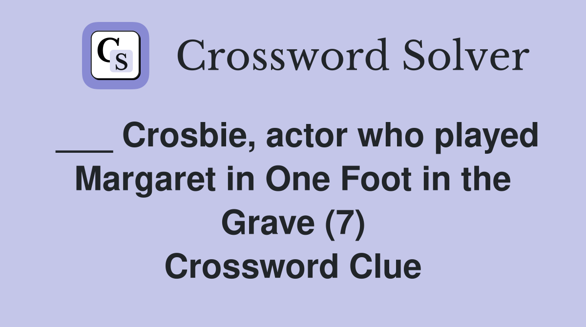 ___ Crosbie, actor who played Margaret in One Foot in the Grave (7) Crossword Clue