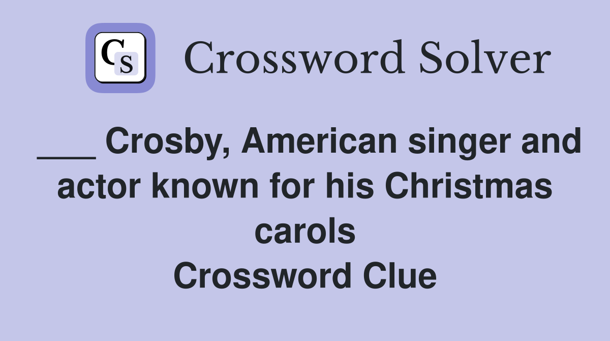___ Crosby, American singer and actor known for his Christmas carols Crossword Clue