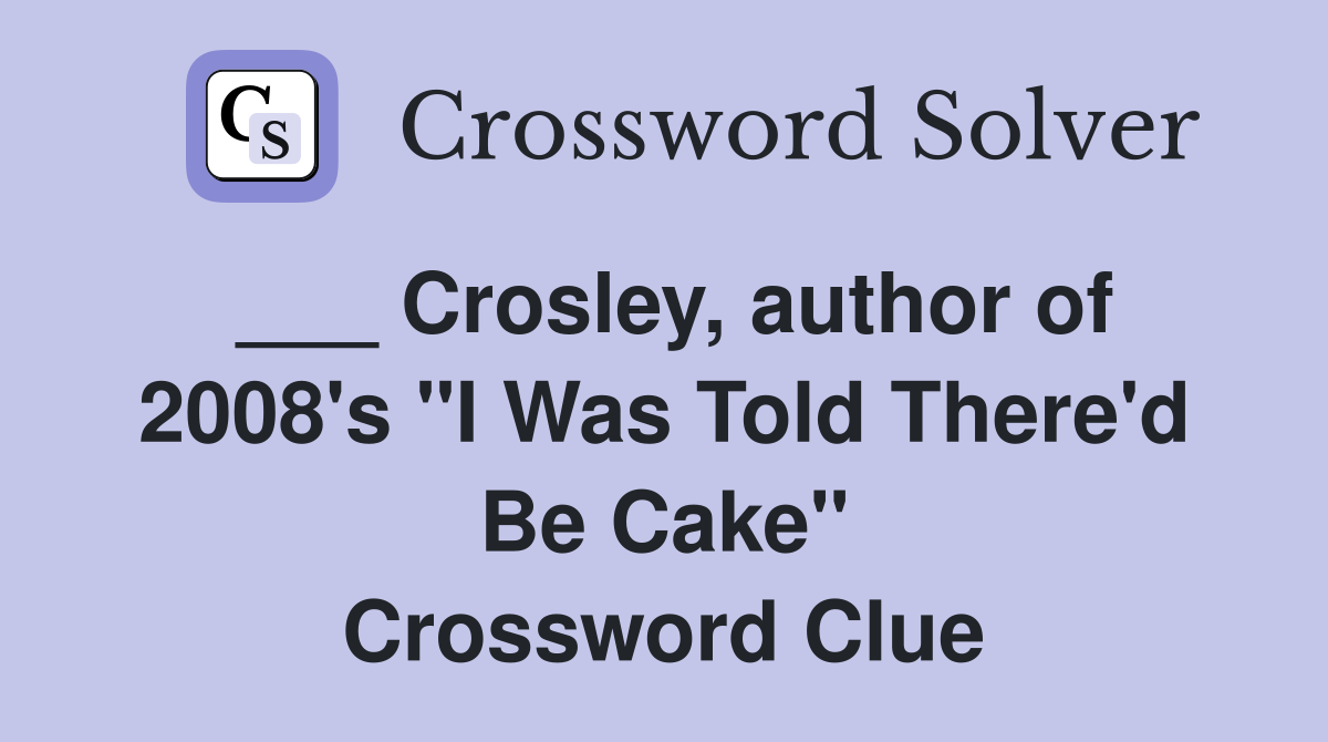 ___ Crosley, author of 2008's "I Was Told There'd Be Cake" Crossword Clue