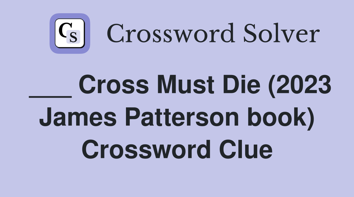 ___ Cross Must Die (2023 James Patterson book) Crossword Clue