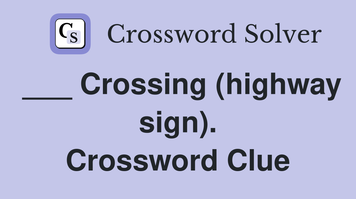 ___ Crossing (highway sign). Crossword Clue