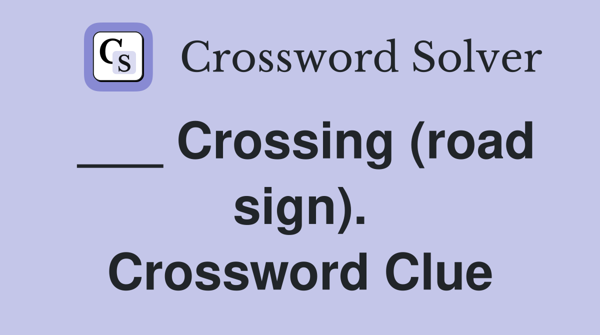 ___ Crossing (road sign). Crossword Clue