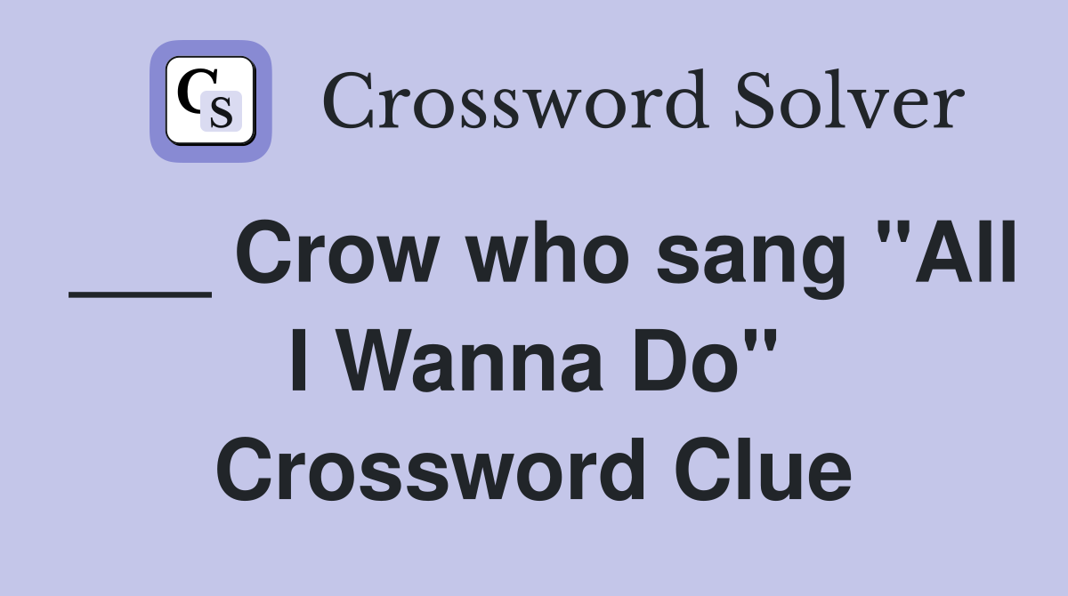 ___ Crow who sang "All I Wanna Do" Crossword Clue