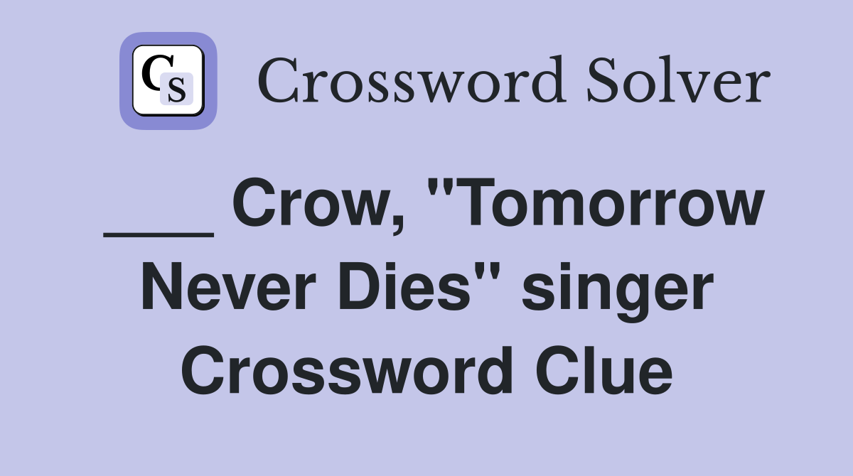 ___ Crow, "Tomorrow Never Dies" singer Crossword Clue