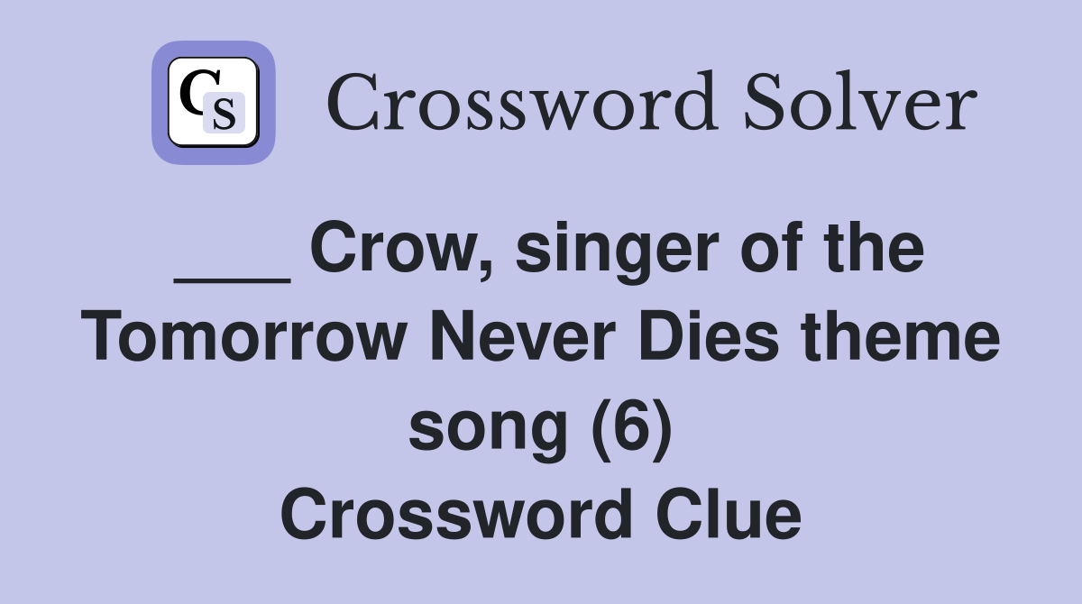 ___ Crow, singer of the Tomorrow Never Dies theme song (6) Crossword Clue