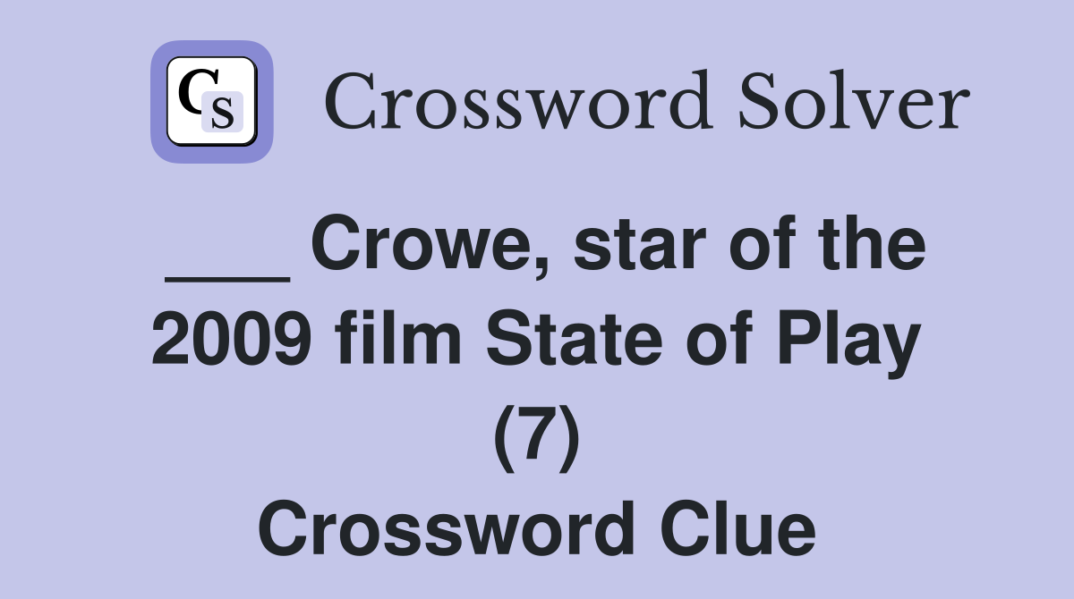 ___ Crowe, star of the 2009 film State of Play (7) Crossword Clue
