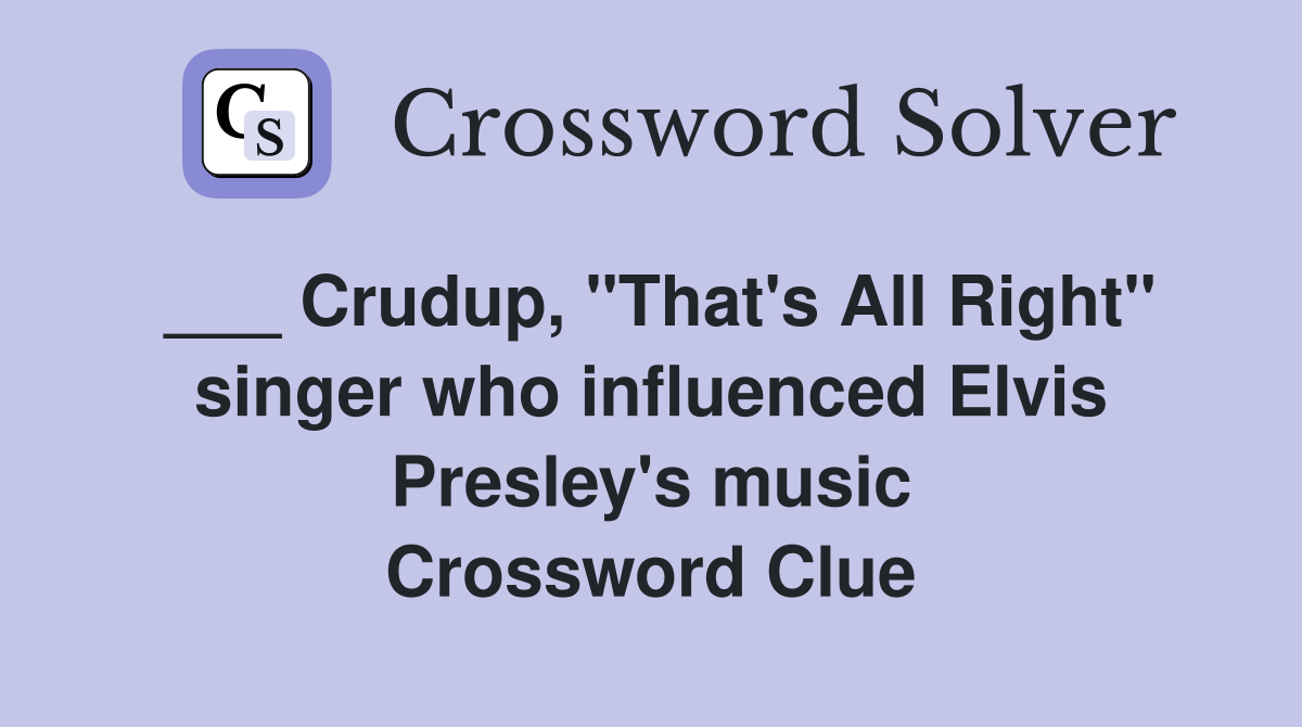 ___ Crudup, "That's All Right" singer who influenced Elvis Presley's music Crossword Clue