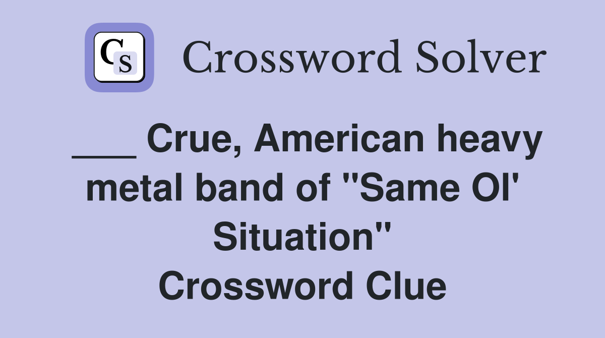 ___ Crue, American heavy metal band of "Same Ol' Situation" Crossword Clue