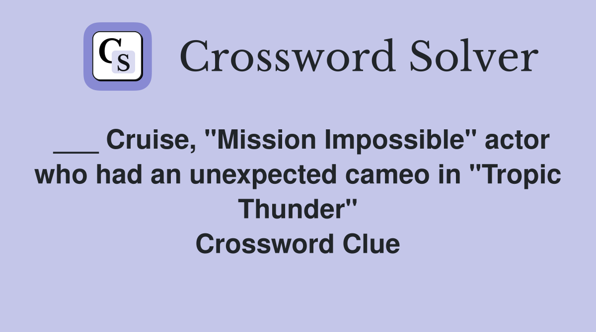 ___ Cruise, "Mission Impossible" actor who had an unexpected cameo in "Tropic Thunder" Crossword Clue