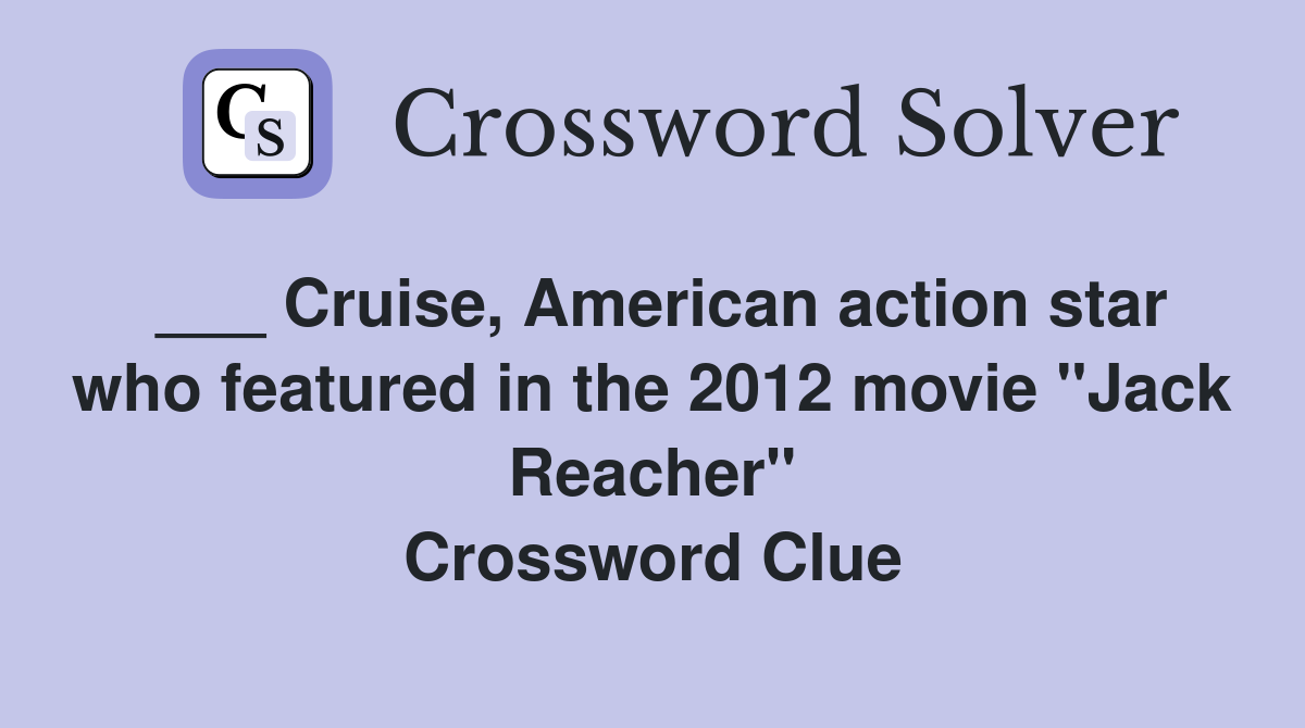 ___ Cruise, American action star who featured in the 2012 movie "Jack Reacher" Crossword Clue