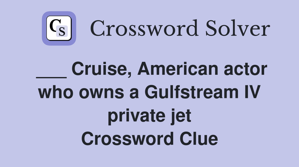 ___ Cruise, American actor who owns a Gulfstream IV private jet Crossword Clue