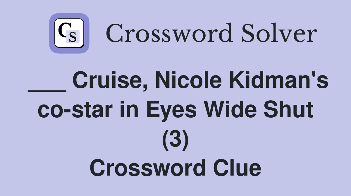___ Cruise, Nicole Kidman's co-star in Eyes Wide Shut (3) Crossword Clue