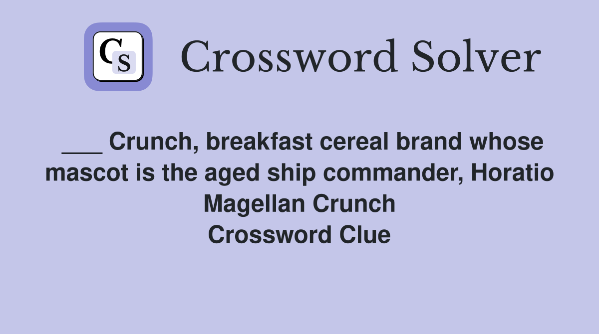 ___ Crunch, breakfast cereal brand whose mascot is the aged ship commander, Horatio Magellan Crunch Crossword Clue