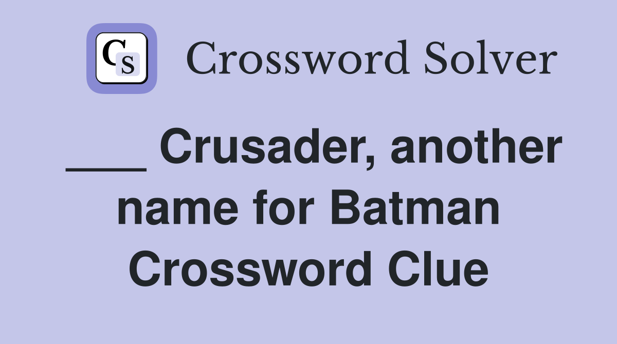 ___ Crusader, another name for Batman Crossword Clue