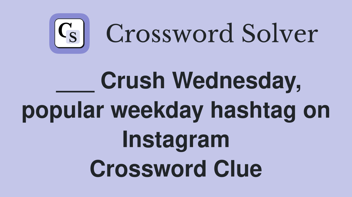 ___ Crush Wednesday, popular weekday hashtag on Instagram Crossword Clue