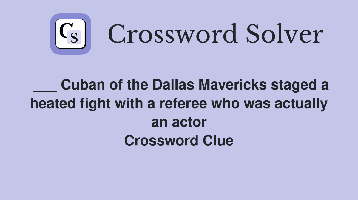 ___ Cuban of the Dallas Mavericks staged a heated fight with a referee who was actually an actor Crossword Clue