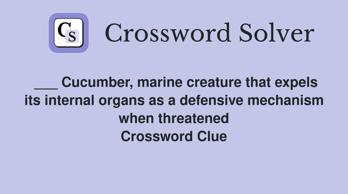 ___ Cucumber, marine creature that expels its internal organs as a defensive mechanism when threatened Crossword Clue