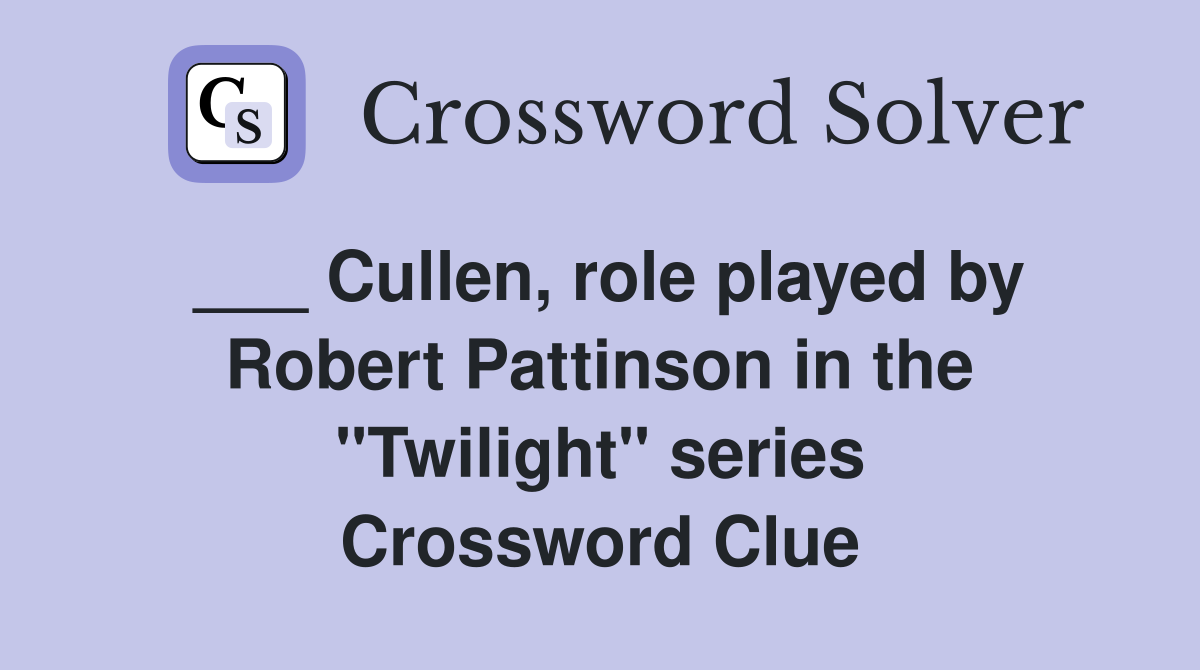 ___ Cullen, role played by Robert Pattinson in the "Twilight" series Crossword Clue
