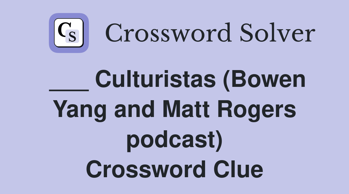 ___ Culturistas (Bowen Yang and Matt Rogers podcast) Crossword Clue