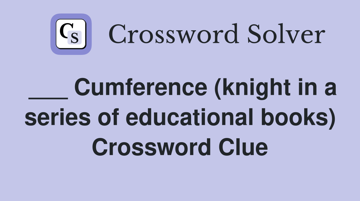 ___ Cumference (knight in a series of educational books) Crossword Clue