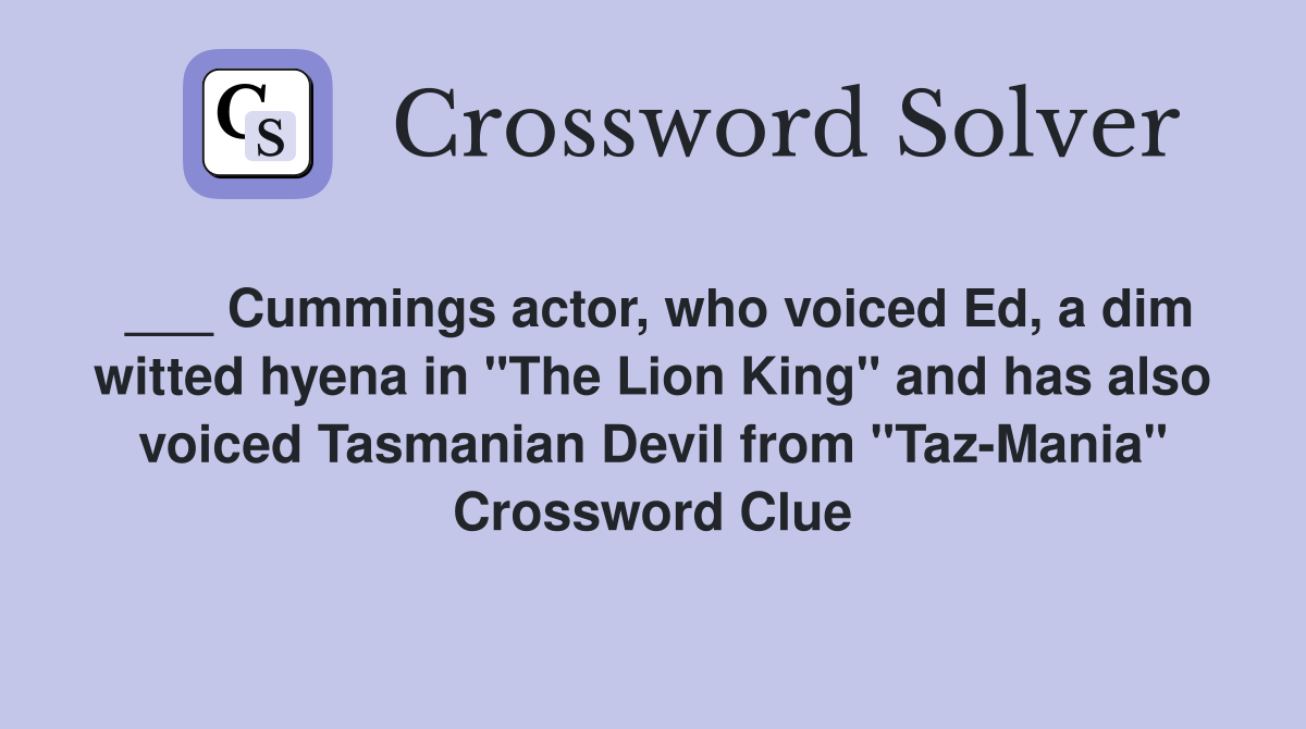 ___ Cummings actor, who voiced Ed, a dim witted hyena in "The Lion King" and has also voiced Tasmanian Devil from "Taz-Mania" Crossword Clue