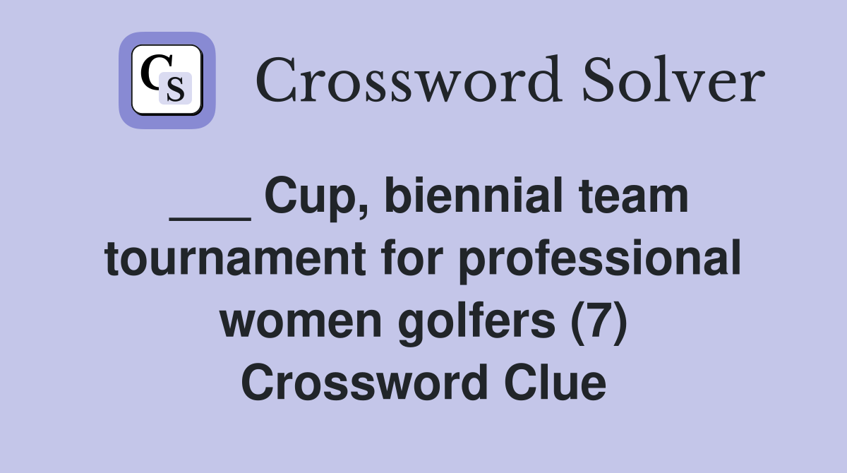 ___ Cup, biennial team tournament for professional women golfers (7) Crossword Clue