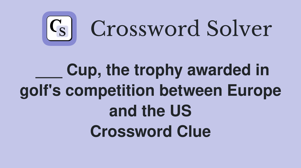 ___ Cup, the trophy awarded in golf's competition between Europe and the US Crossword Clue