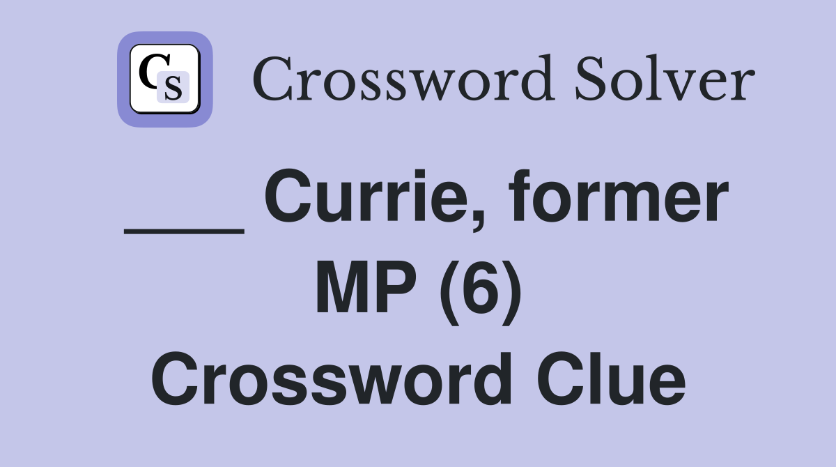 ___ Currie, former MP (6) Crossword Clue