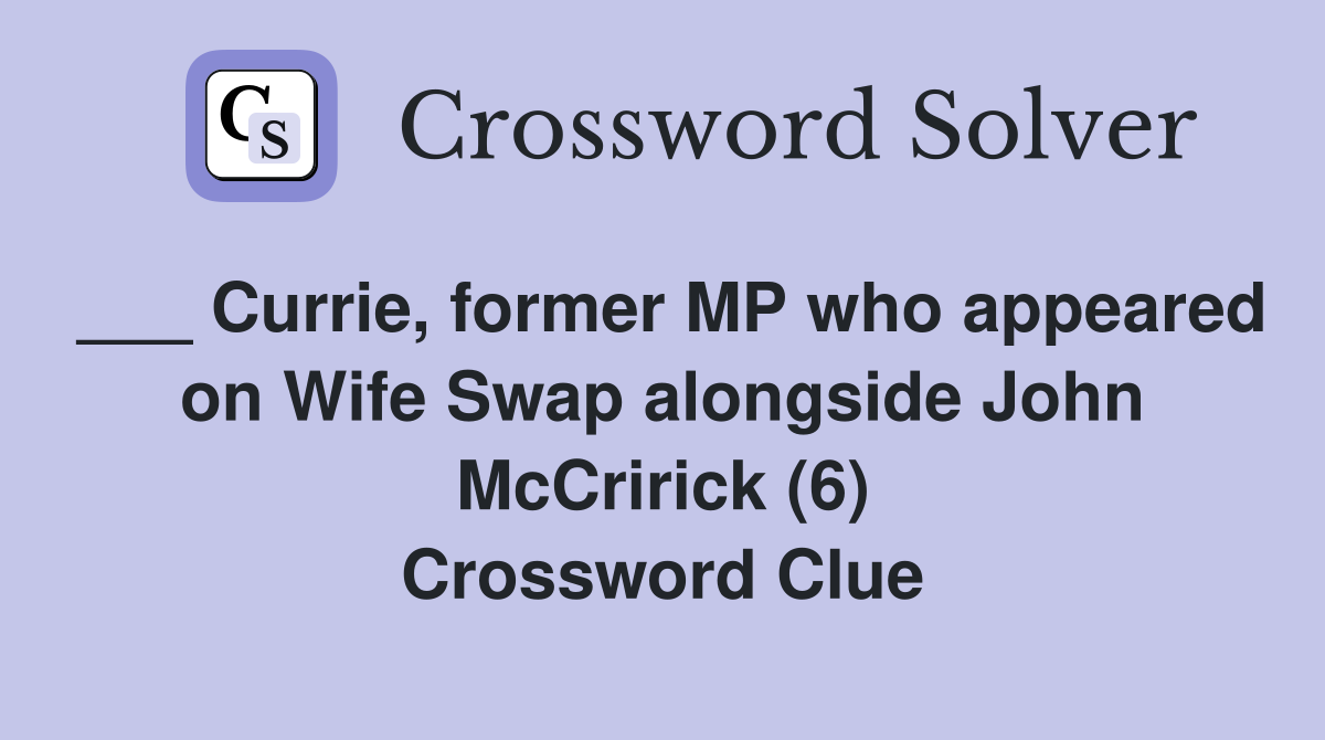 ___ Currie, former MP who appeared on Wife Swap alongside John McCririck (6) Crossword Clue