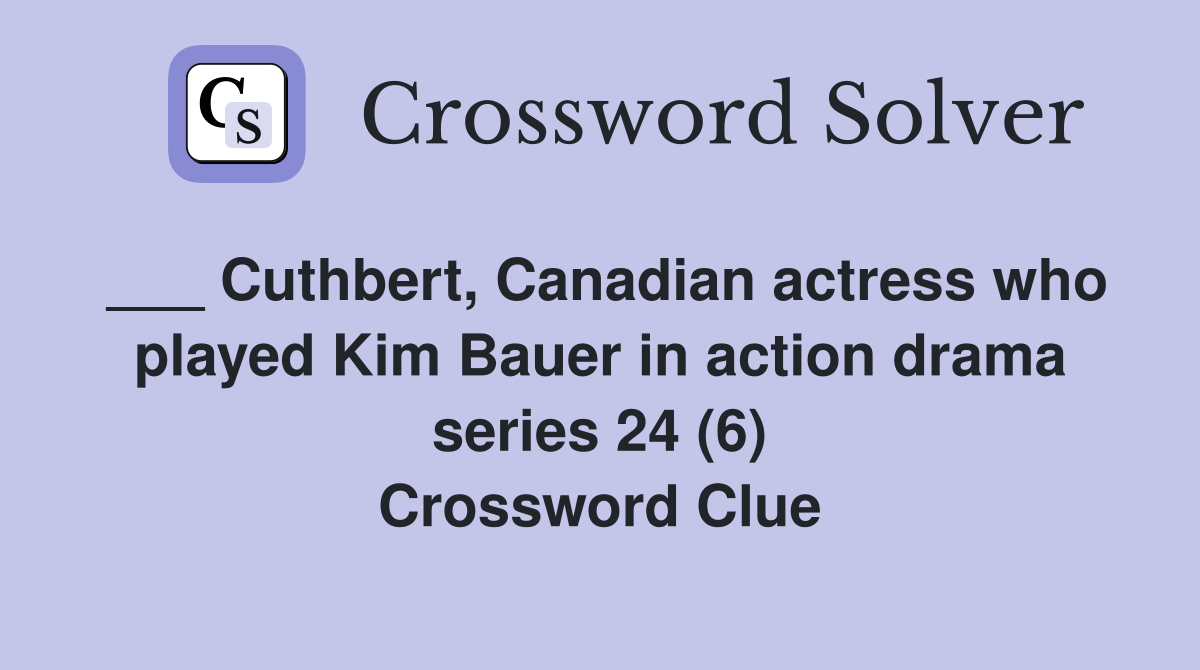 ___ Cuthbert, Canadian actress who played Kim Bauer in action drama series 24 (6) Crossword Clue
