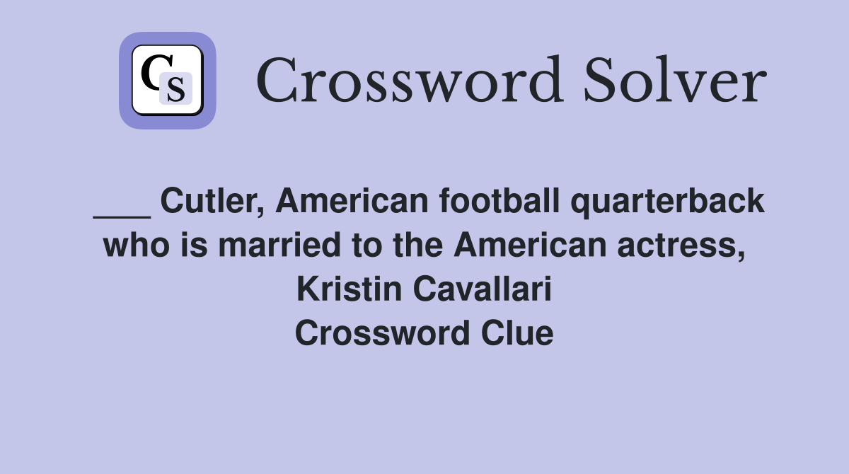 ___ Cutler, American football quarterback who is married to the American actress, Kristin Cavallari Crossword Clue