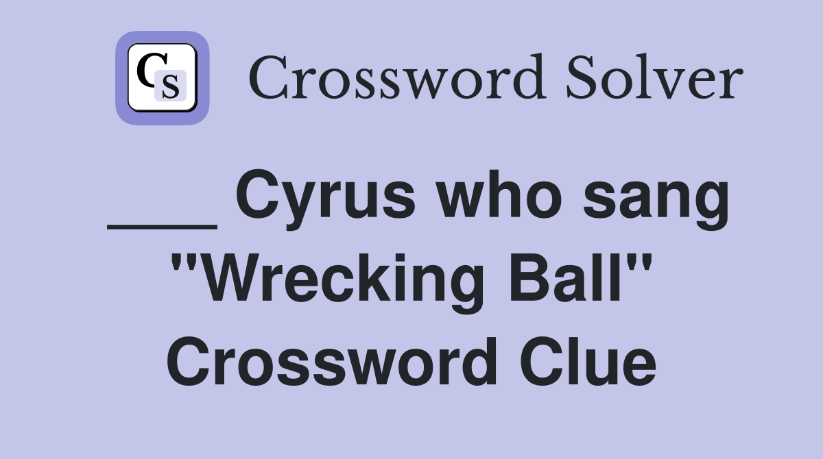 ___ Cyrus who sang "Wrecking Ball" Crossword Clue