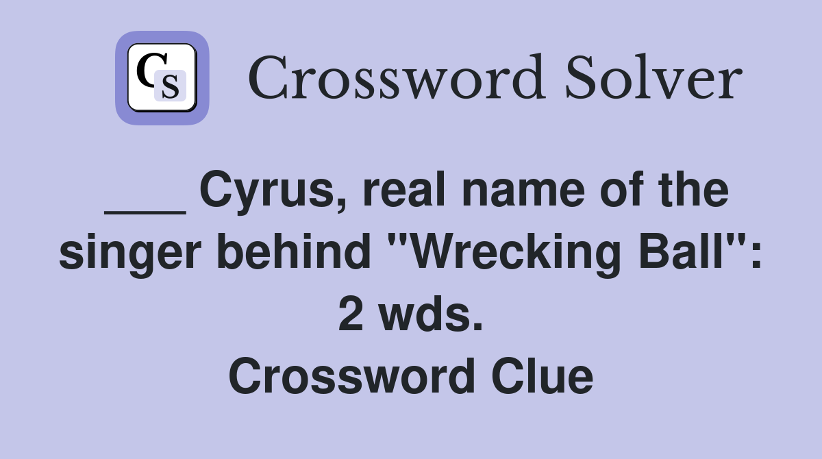 ___ Cyrus, real name of the singer behind "Wrecking Ball": 2 wds. Crossword Clue