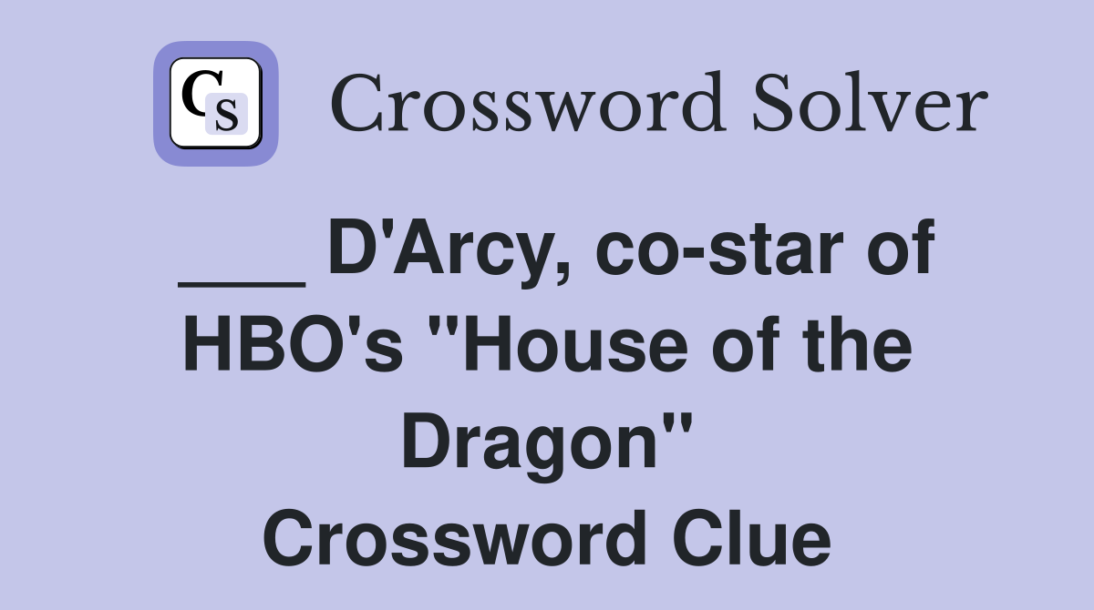 ___ D'Arcy, co-star of HBO's "House of the Dragon" Crossword Clue