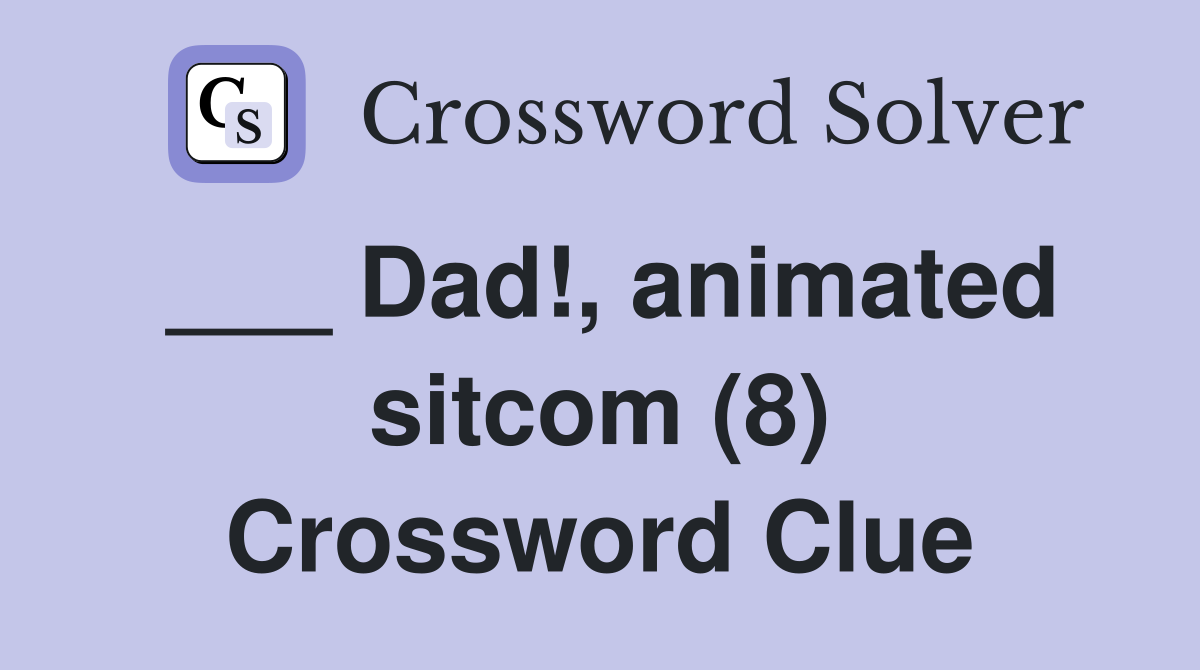 ___ Dad!, animated sitcom (8) Crossword Clue