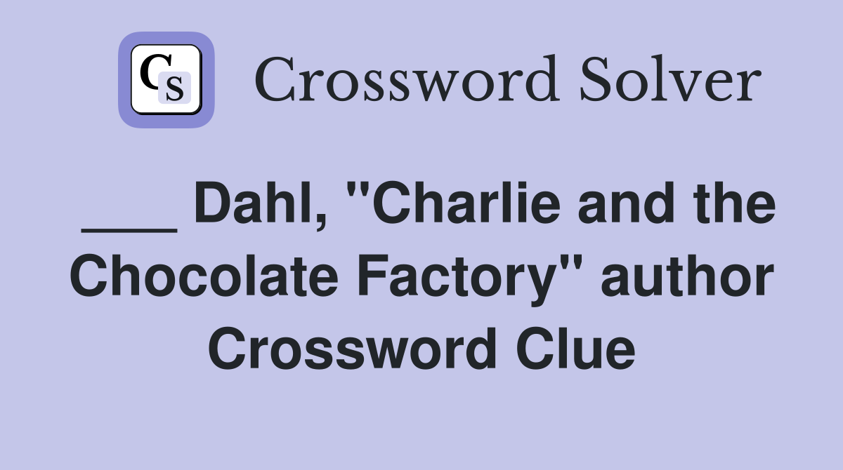 ___ Dahl, "Charlie and the Chocolate Factory" author Crossword Clue