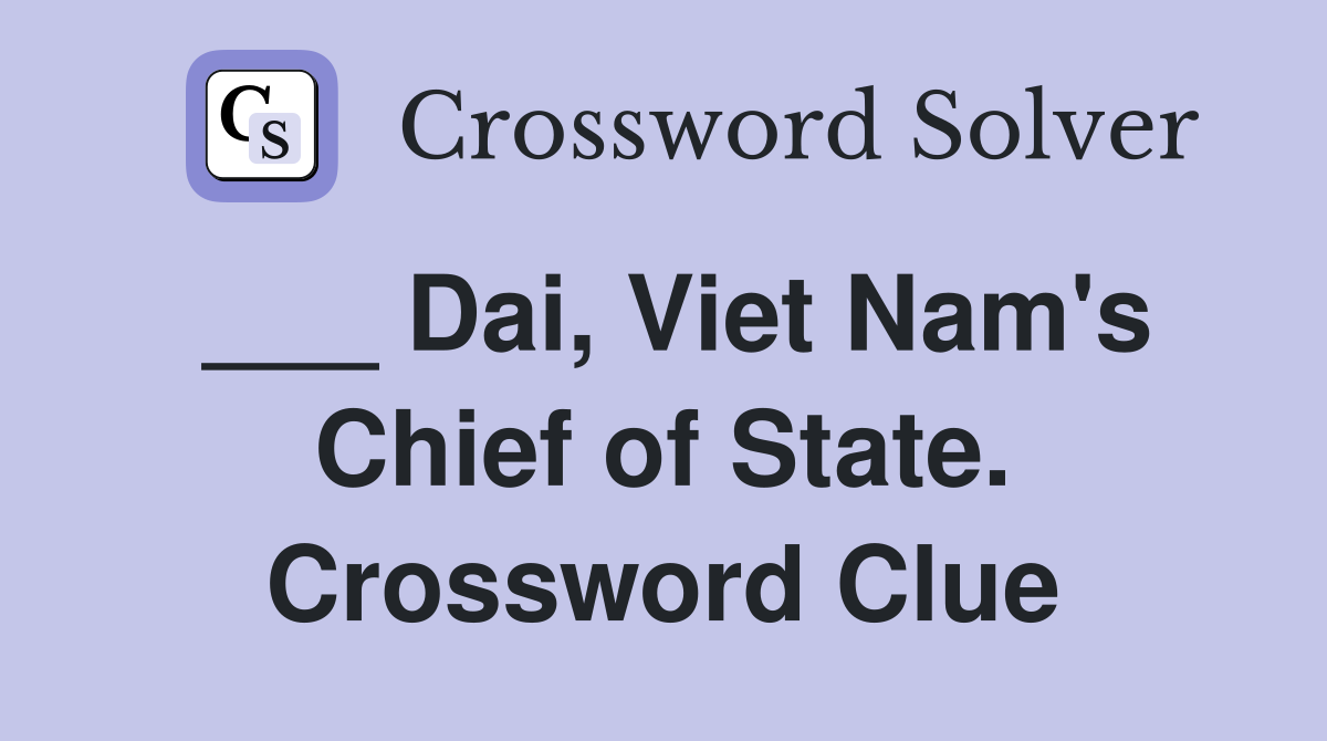 ___ Dai, Viet Nam's Chief of State. Crossword Clue