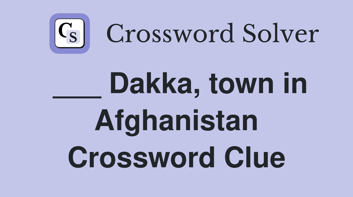 ___ Dakka, town in Afghanistan Crossword Clue