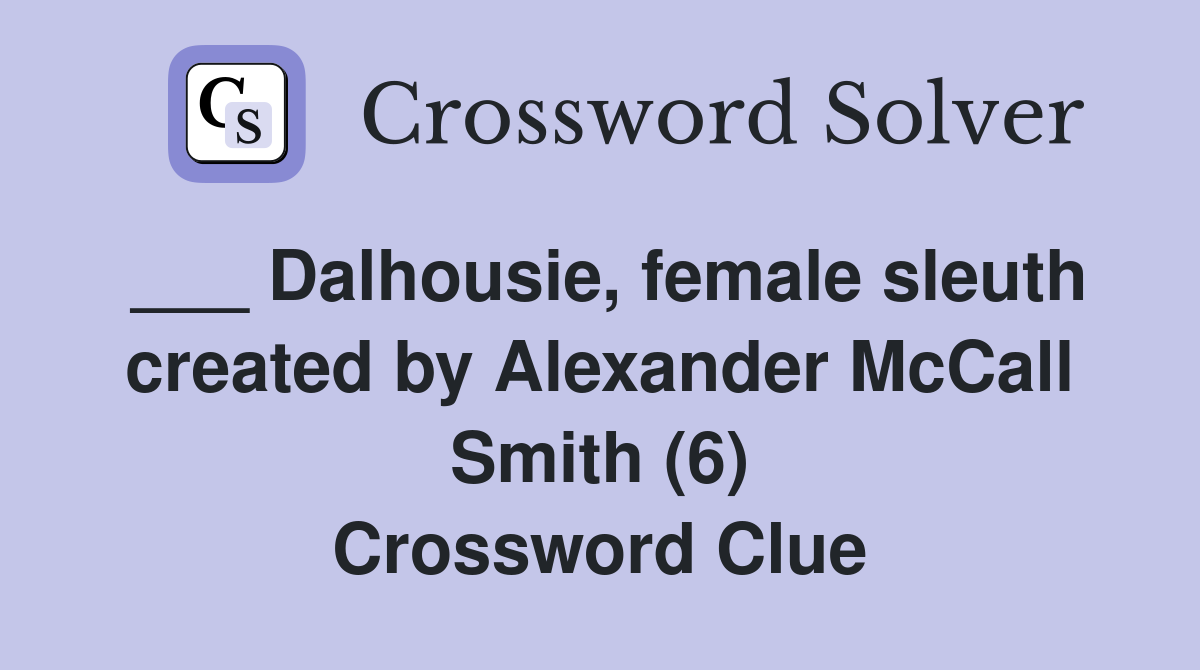 ___ Dalhousie, female sleuth created by Alexander McCall Smith (6) Crossword Clue