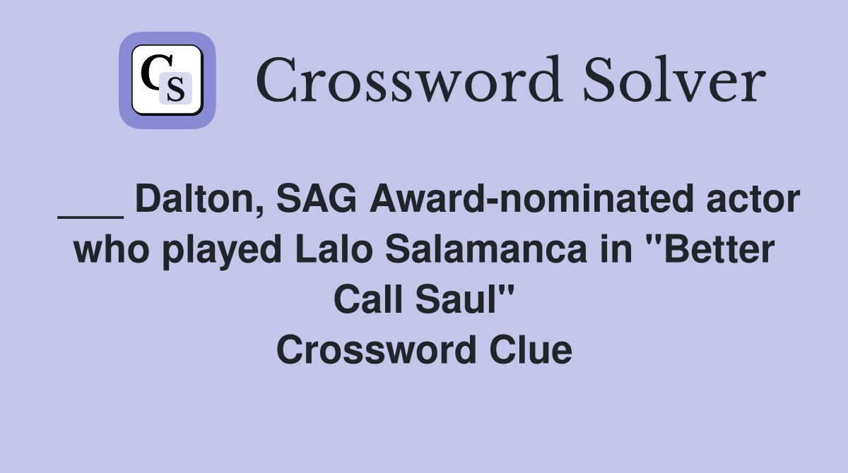 ___ Dalton, SAG Award-nominated actor who played Lalo Salamanca in "Better Call Saul" Crossword Clue